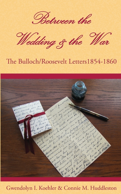 Between the Wedding & the War: The Bulloch/Roosevelt Letters 1854-1860