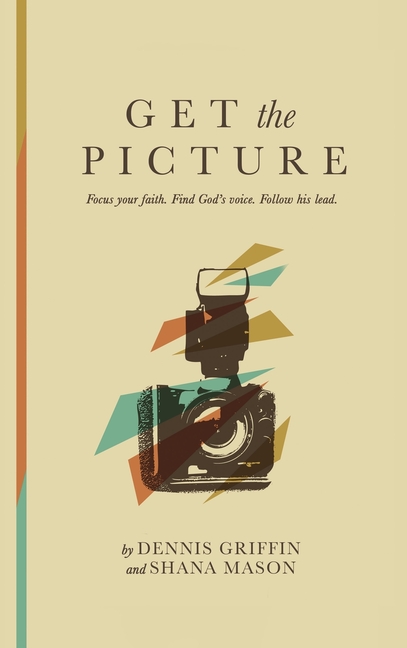 Get the Picture: Focus your faith. find God's voice. Follow his lead.: Focus your faith. find God's voice.: Focus your faith