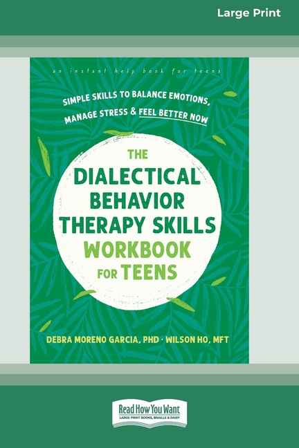 The Dialectical Behavior Therapy Skills Workbook for Teens: Simple Skills to Balance Emotions, Manage Stress, and Feel Better Now (16pt Large Print Ed