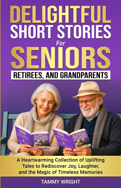 Delightful Short Stories for Seniors, Retirees and Grandparents: A Heartwarming Collection of Uplifting Tales to Rediscover Joy, Laughter, and the Mag