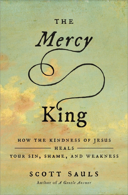 The Mercy King: How the Kindness of Jesus Heals Your Sin, Shame, and Weakness