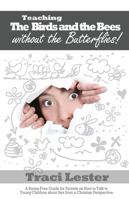 Teaching the Birds and the Bees Without the Butterflies: A Stress-Free Guide for Parents on How to Talk to Young Children About Sex From a Christian P
