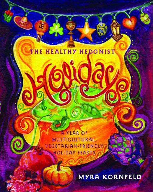 The Healthy Hedonist Holidays: A Year of Multi-Cultural, Vegetarian-Friendly Holiday Feasts