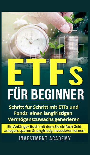 ETFs für Beginner: Schritt für Schritt mit ETF und Fonds einen langfristigen Vermögenszuwachs generieren - Ein Anfänger Buch mit dem Sie einfach Geld