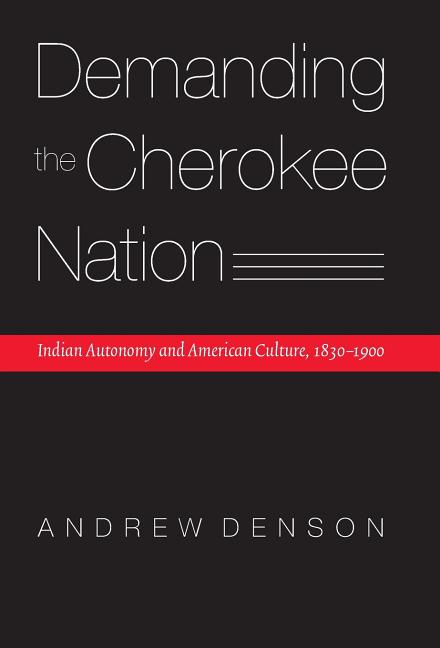 Demanding the Cherokee Nation: Indian Autonomy and American Culture, 1830-1900