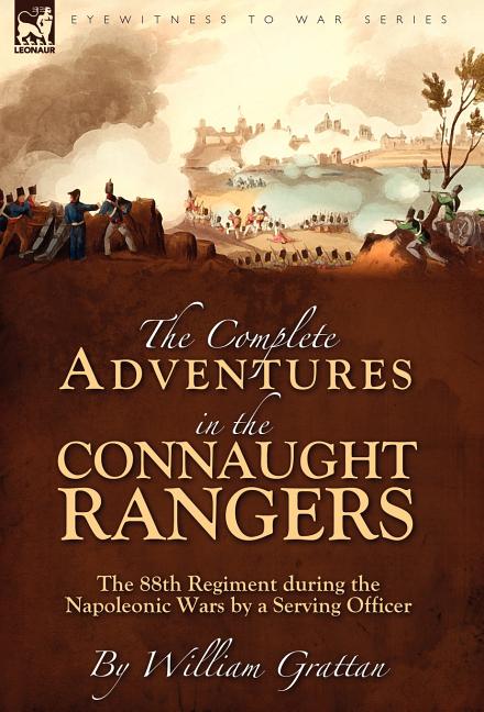 The Complete Adventures in the Connaught Rangers: the 88th Regiment during the Napoleonic Wars by a Serving Officer
