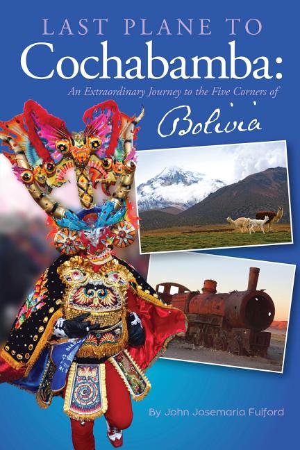 Last Plane to Cochabamba: An Extraordinary Journey to the Five Corners of Bolivia