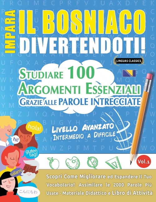 Impara Il Bosniaco Divertendoti! - Livello Avanzato: Intermedio a Difficile - Studiare 100 Argomenti Essenziali Grazie Alle Parole Intrecciate - Vol.1