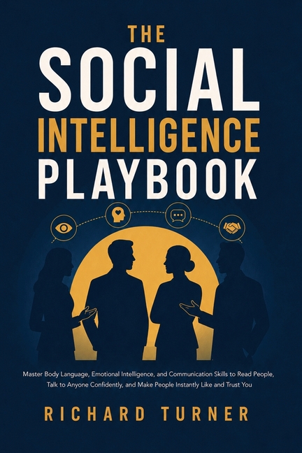 The Social Intelligence Playbook: Master Body Language, Emotional Intelligence, and Communication Skills to Read People, Talk to Anyone Confidently, a
