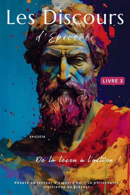 Les Discours d'Épictète (Livre 3) - De la leçon à l'action !: Adapté au lecteur d'aujourd'hui La philosophie stoïcienne au présent