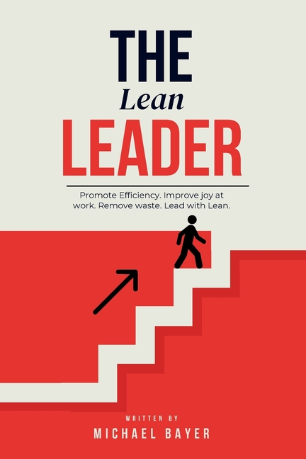 The Lean Leader: Promote efficiency. Improve joy at work. Empower your team. Remove Waste. Lead with Lean.