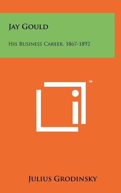 Jay Gould: His Business Career, 1867-1892
