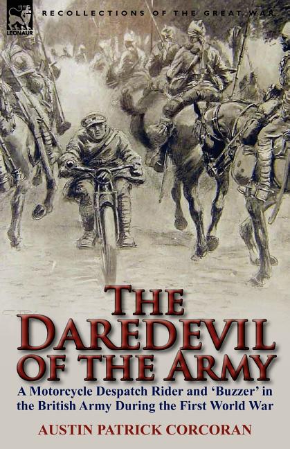 The Daredevil of the Army: A Motorcycle Despatch Rider and 'Buzzer' in the British Army During the First World War
