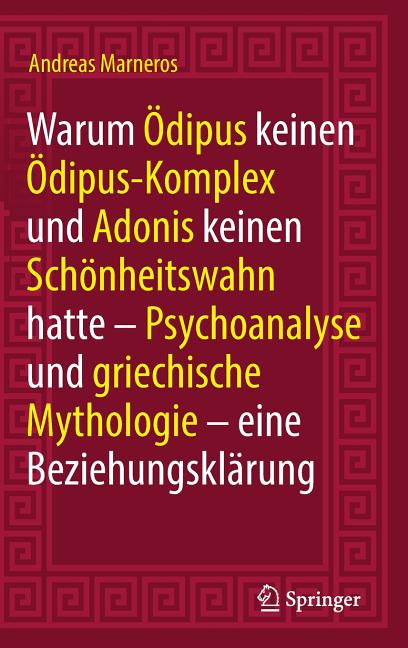 Warum Ödipus Keinen Ödipus-Komplex Und Adonis Keinen Schönheitswahn Hatte: Psychoanalyse Und Griechische Mythologie - Eine Beziehungsklärung