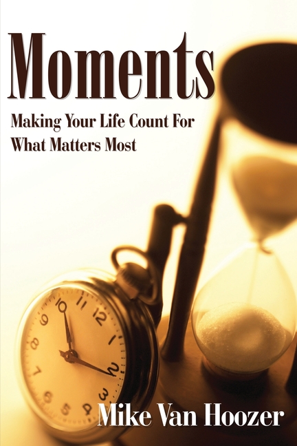Moments: Making Your Life Count For What Matters Most
