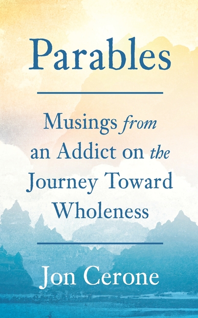 Parables: Musings from an Addict on the Journey Toward Wholeness