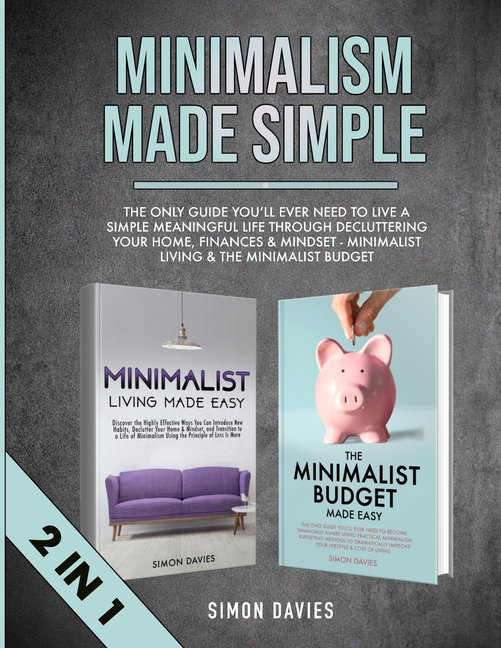 Minimalism Made Simple: The Only Guide You'll Ever Need To Live A Simple Meaningful Life Through Decluttering Your Home, Finances & Mindset - Minimali