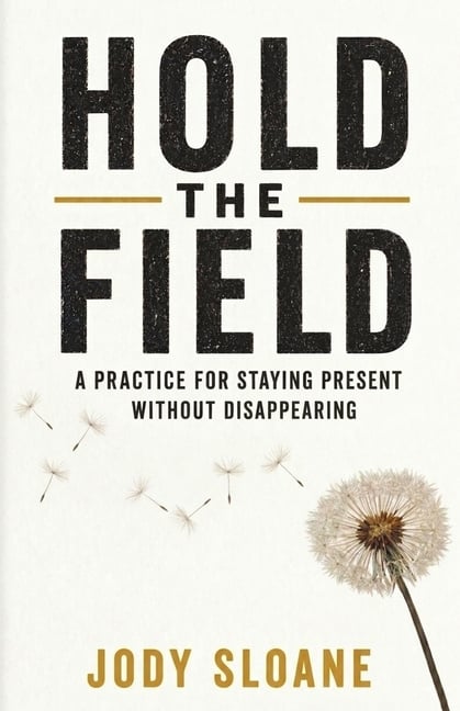 Hold the Field: A Practice for Staying Present Without Disappearing