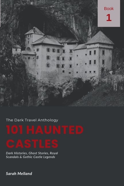 101 Haunted Castles: Dark Histories, Ghost Stories, Royal Scandals & Gothic Castle Legends