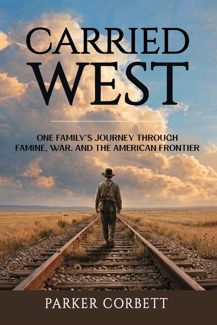 Carried West: One American Family's Journey Through Famine, War, and the American Frontier