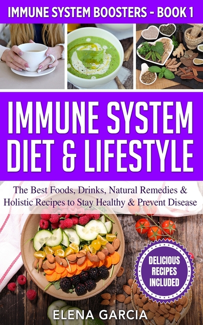 Immune System Diet & Lifestyle: The Best Foods, Drinks, Natural Remedies & Holistic Recipes to Stay Healthy & Prevent Disease