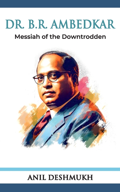 Dr. B R Ambedkar: Messiah of the Downtrodden: Messiah