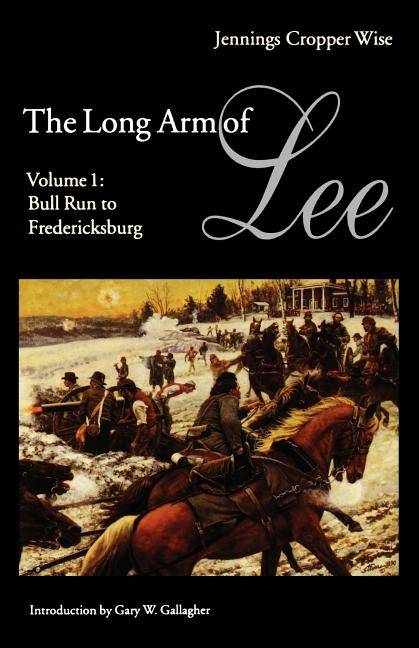 The Long Arm of Lee: The History of the Artillery of the Army of Northern Virginia, Volume 1: Bull Run to Fredricksburg