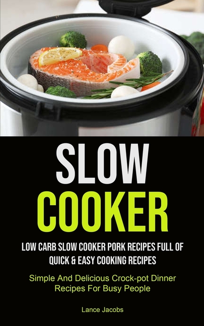 Slow Cooker: Low Carb Slow Cooker Pork Recipes Full Of Quick & Easy Cooking Recipes (Simple And Delicious Crock-pot Dinner Recipes For Busy People): S