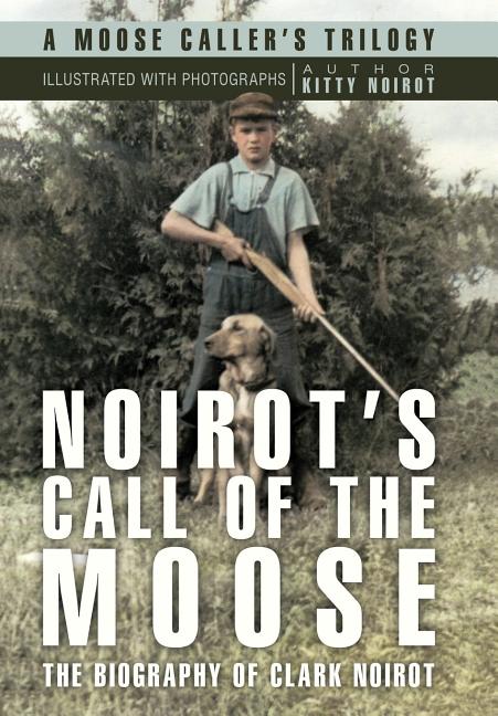 Noirot's Call of the Moose: The Biography of Clark Noirot