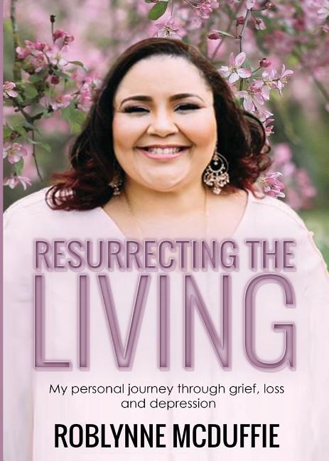 Resurrecting The Living: My personal journey through grief, loss and depression