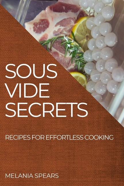 Sous Vide Secrets: Recipes for Effortless Cooking