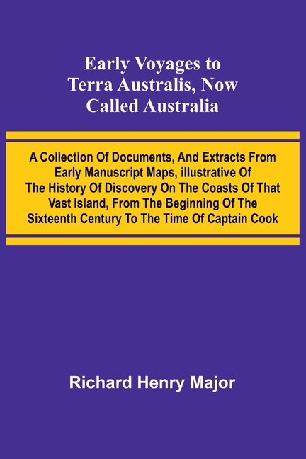 Early Voyages To Terra Australis, Now Called Australia: A Collection Of Documents, And Extracts From Early Manuscript Maps, Illustrative Of The Histor