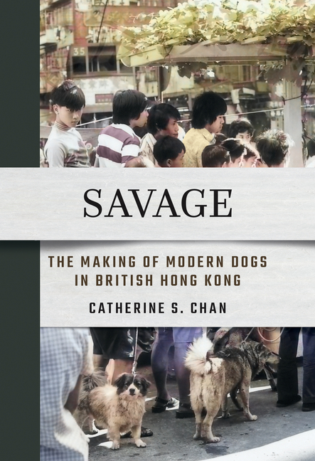 Savage: The Making of Modern Dogs in British Hong Kong