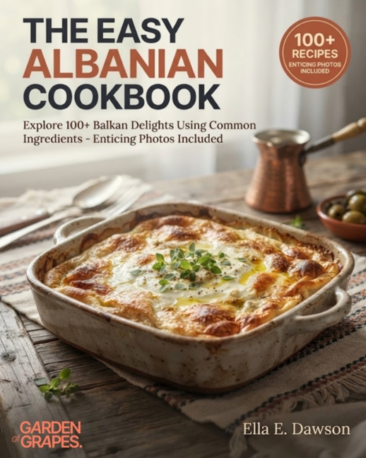 The Easy Albanian Cookbook: Explore 100+ Balkan Delights Using Common Ingredients - Enticing Photos Included