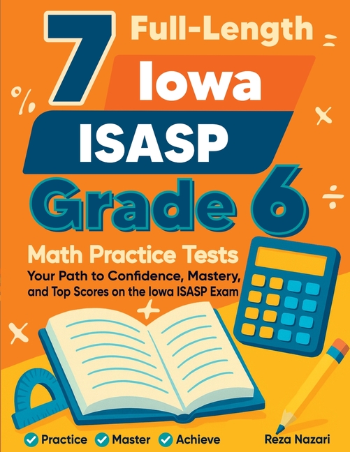 7 Full-Length Iowa ISASP Grade 6 Math Practice Tests: Your Path to Confidence, Mastery, and Top Scores on the Iowa ISASP Exam