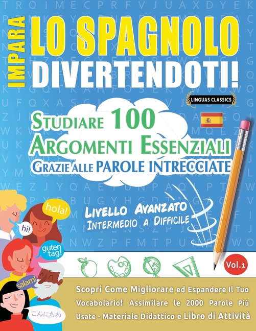 Impara Lo Spagnolo Divertendoti! - Livello Avanzato: Intermedio a Difficile - Studiare 100 Argomenti Essenziali Grazie Alle Parole Intrecciate - Vol.1