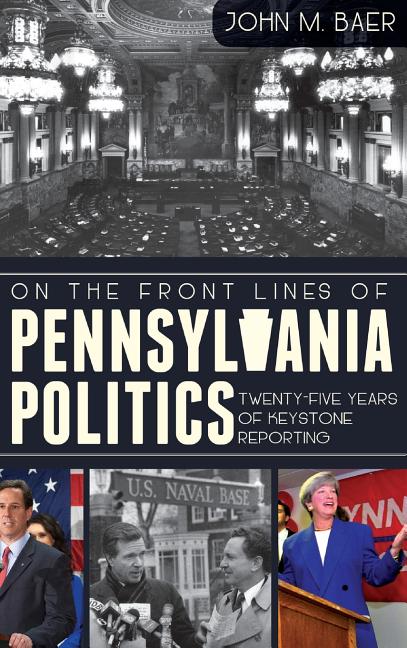 On the Front Lines of Pennsylvania Politics: Twenty-Five Years of Keystone Reporting