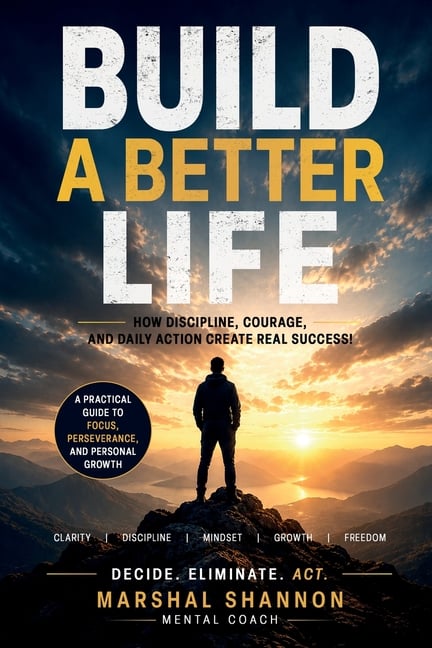 Build a Better Life: How Discipline, Courage, and Daily Action Create Real Success! A Practical Guide to Focus, Perseverance, and Personal Growth