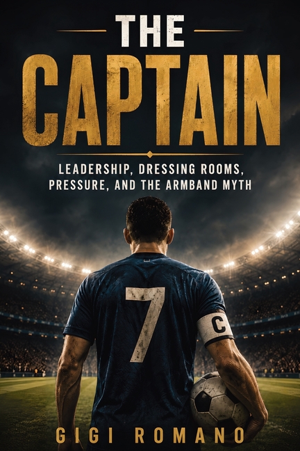 The Captain: Leadership, Dressing Rooms, Pressure, and the Armband Myth