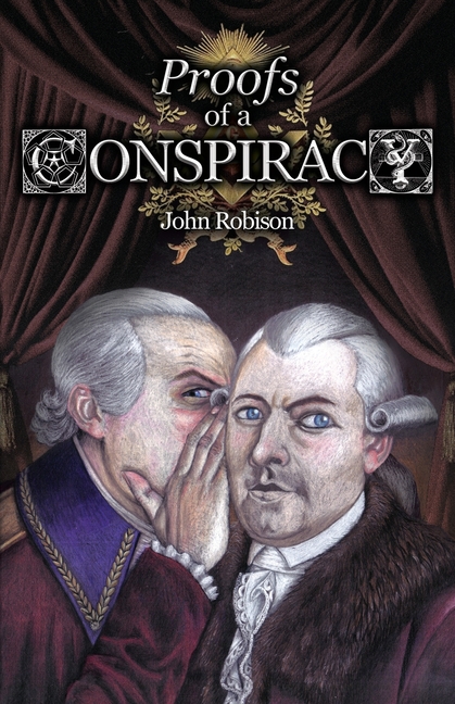 Proofs of a Conspiracy against all the Religions and Governments of Europe, Carried on in the Secret Meetings of Free-Masons, Illuminati, and Reading