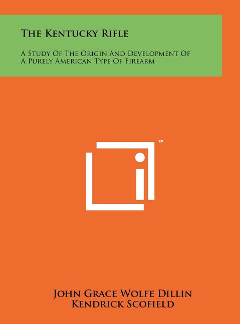 The Kentucky Rifle: A Study Of The Origin And Development Of A Purely American Type Of Firearm