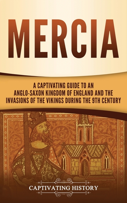 Mercia: A Captivating Guide to an Anglo-Saxon Kingdom of England and the Invasions of the Vikings during the 9th Century