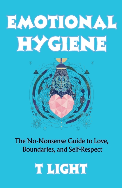 Emotional Hygiene: The No-Nonsense Guide to Love, Boundaries, and Self-Respect
