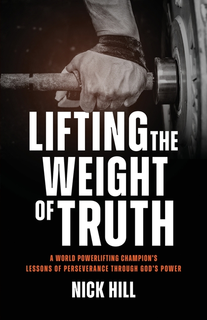 Lifting the Weight of Truth: A World Powerlifting Champion's Lessons of Perseverance Through God's Power