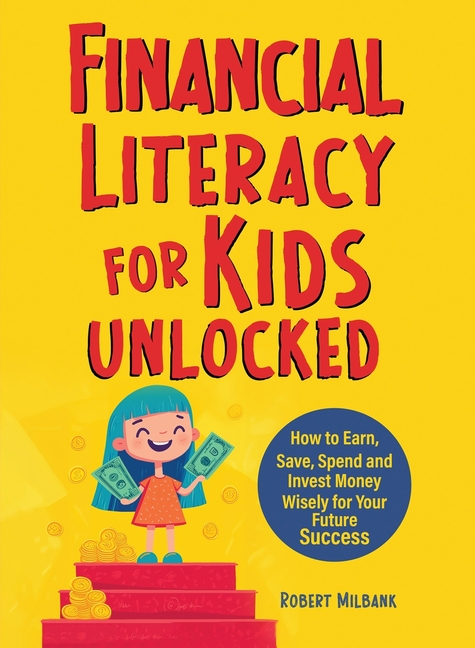 Financial Literacy for Kids Unlocked: How to Earn, Spend and Invest Wisely for Your Future Success