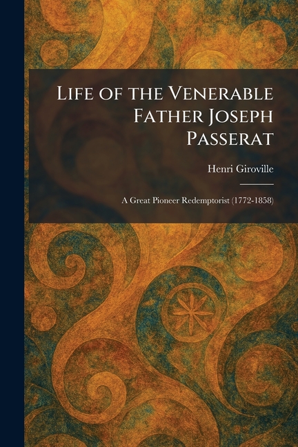 Life of the Venerable Father Joseph Passerat: A Great Pioneer Redemptorist (1772-1858)