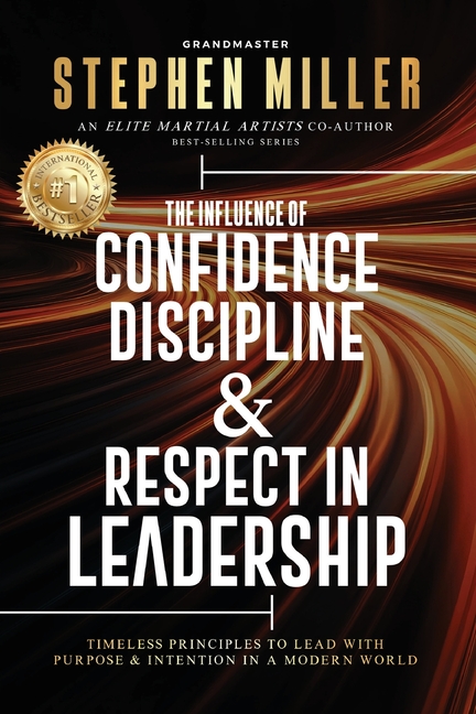 The Influence of Confidence, Discipline & Respect in Leadership: Timeless Principles to Lead With Purpose & Intention in a Modern World