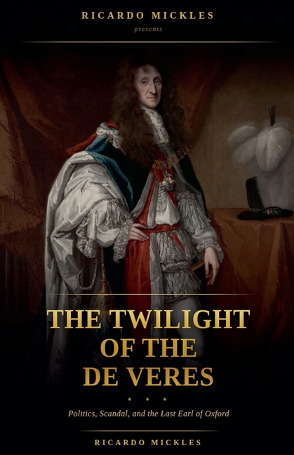 The Twilight of the de Veres: Politics, Scandal, and the Last Earl of Oxford