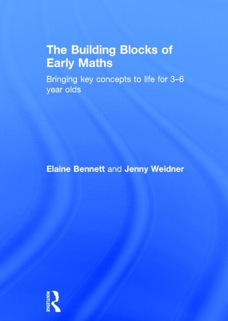 The Building Blocks of Early Maths: Bringing key concepts to life for 3-6 year olds