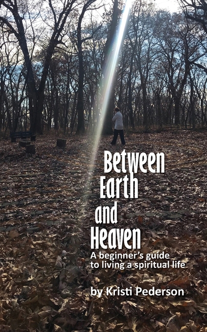 Between Earth and Heaven...a beginners guide to a spiritual life